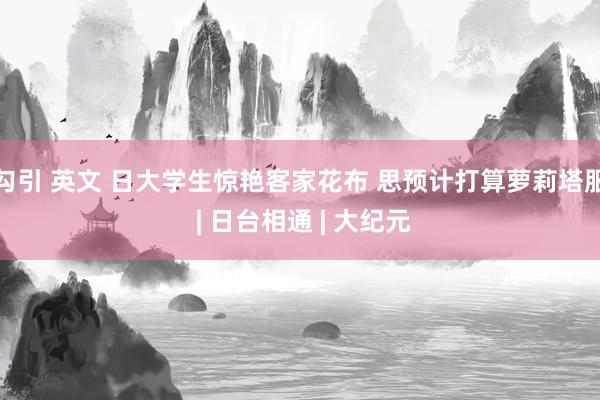勾引 英文 日大学生惊艳客家花布 思预计打算萝莉塔服 | 日台相通 | 大纪元
