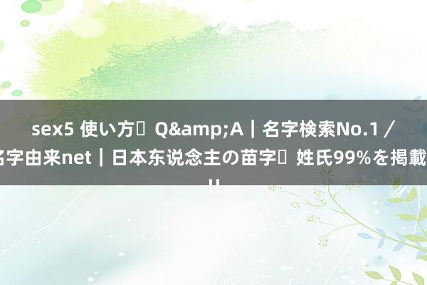 sex5 使い方・Q&A｜名字検索No.1／名字由来net｜日本东说念主の苗字・姓氏99%を掲載!!
