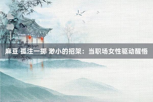 麻豆 孤注一掷 渺小的招架：当职场女性驱动醒悟