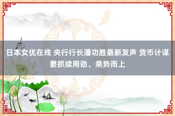 日本女优在线 央行行长潘功胜最新发声 货币计谋要抓续用劲、乘势而上