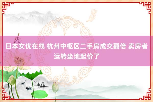 日本女优在线 杭州中枢区二手房成交翻倍 卖房者运转坐地起价了