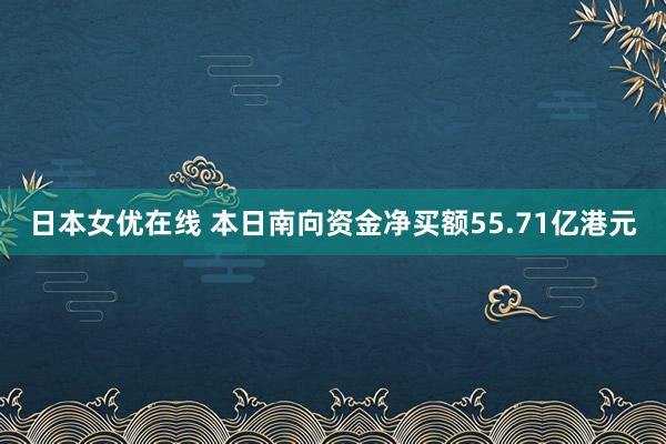 日本女优在线 本日南向资金净买额55.71亿港元