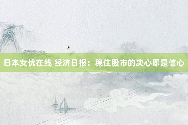 日本女优在线 经济日报：稳住股市的决心即是信心